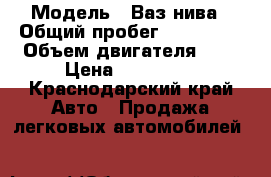  › Модель ­ Ваз нива › Общий пробег ­ 150 000 › Объем двигателя ­ 2 › Цена ­ 110 000 - Краснодарский край Авто » Продажа легковых автомобилей   